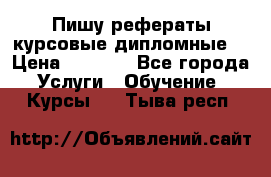 Пишу рефераты курсовые дипломные  › Цена ­ 2 000 - Все города Услуги » Обучение. Курсы   . Тыва респ.